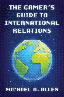 Book cover of The Gamer's Guide to International Relations by Michael A. Allen, published by Rowman and Littlefield 2025